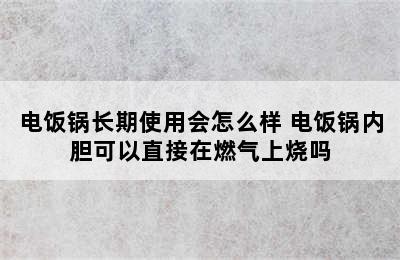 电饭锅长期使用会怎么样 电饭锅内胆可以直接在燃气上烧吗